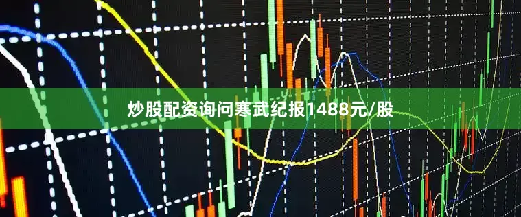 炒股配资询问寒武纪报1488元/股