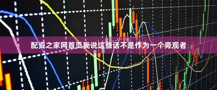 配资之家网首页我说这些话不是作为一个旁观者