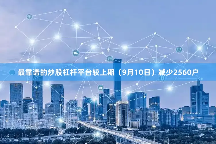 最靠谱的炒股杠杆平台较上期（9月10日）减少2560户