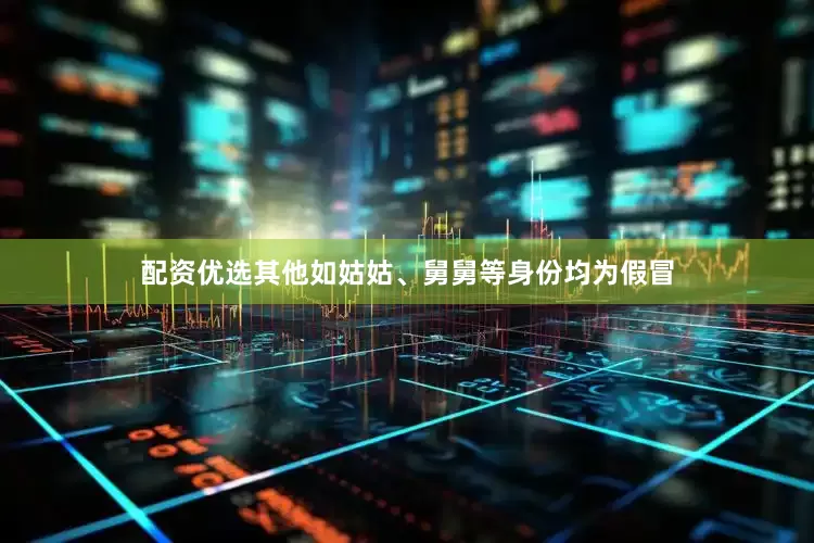 配资优选其他如姑姑、舅舅等身份均为假冒