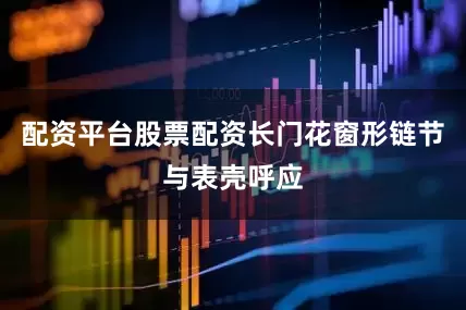 配资平台股票配资长门花窗形链节与表壳呼应