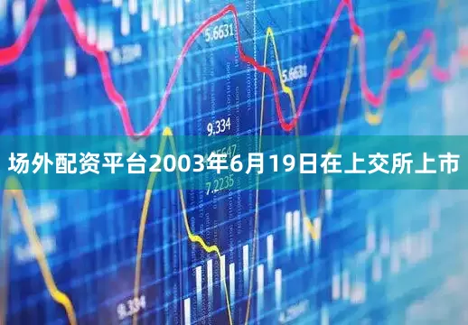 场外配资平台2003年6月19日在上交所上市