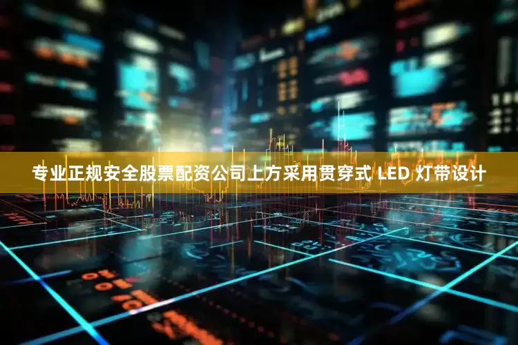 专业正规安全股票配资公司上方采用贯穿式 LED 灯带设计
