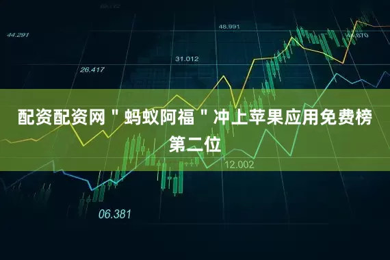 配资配资网＂蚂蚁阿福＂冲上苹果应用免费榜第二位