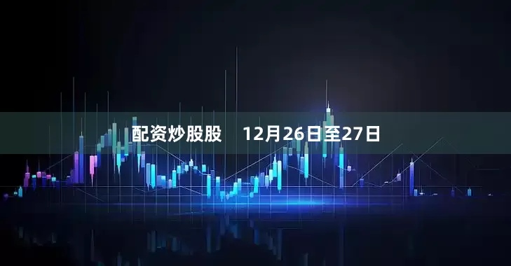 配资炒股股 12月26日至27日