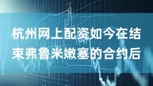 杭州网上配资如今在结束弗鲁米嫩塞的合约后