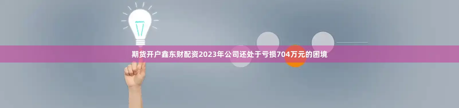 期货开户鑫东财配资2023年公司还处于亏损704万元的困境