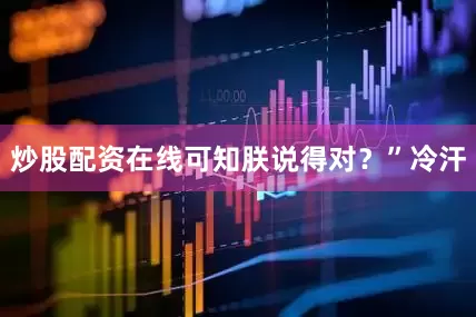 炒股配资在线可知朕说得对?”冷汗
