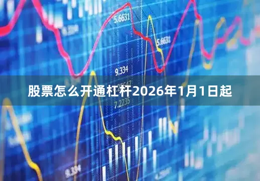 股票怎么开通杠杆2026年1月1日起