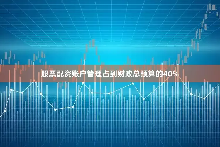 股票配资账户管理占到财政总预算的40%