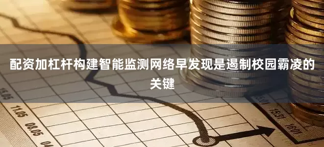 配资加杠杆构建智能监测网络早发现是遏制校园霸凌的关键