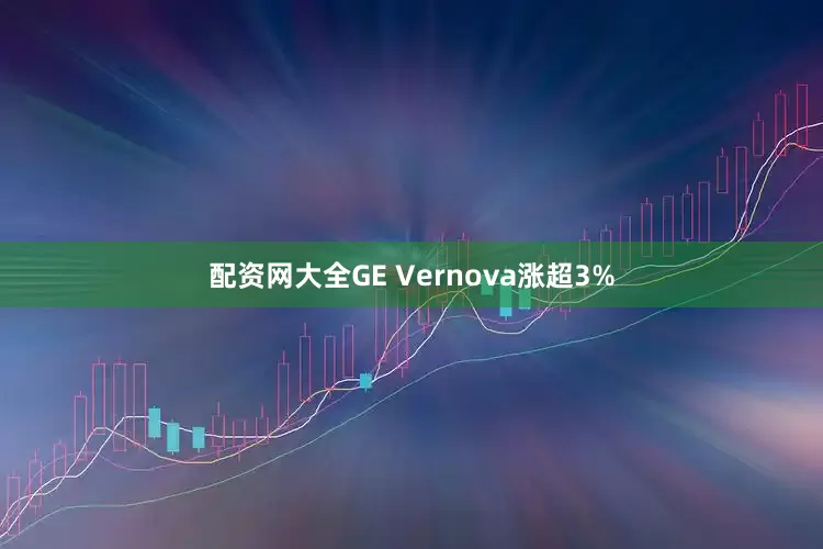配资网大全GE Vernova涨超3%