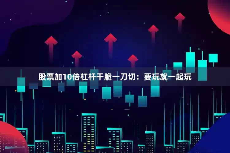股票加10倍杠杆干脆一刀切：要玩就一起玩