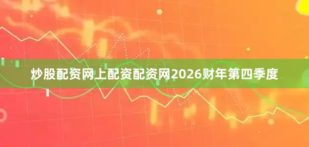 炒股配资网上配资配资网2026财年第四季度