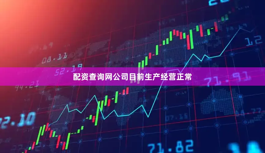 配资查询网公司目前生产经营正常