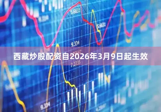 西藏炒股配资自2026年3月9日起生效